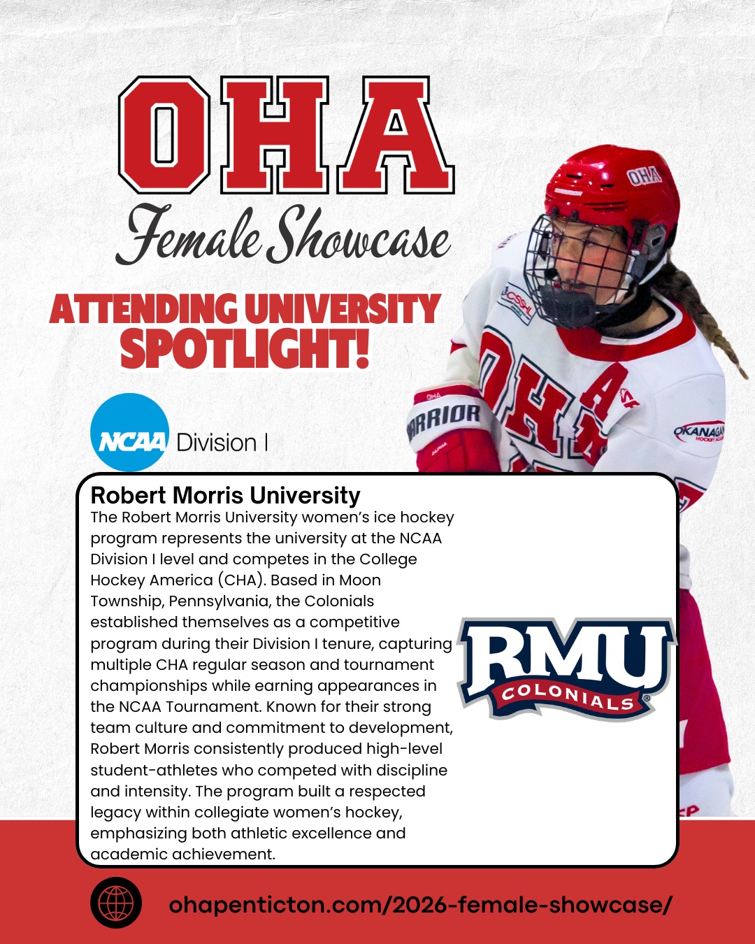 🌟𝐔𝐧𝐢𝐯𝐞𝐫𝐬𝐢𝐭𝐲 𝐒𝐩𝐨𝐭𝐥𝐢𝐠𝐡𝐭: 𝐑𝐨𝐛𝐞𝐫𝐭 𝐌𝐨𝐫𝐫𝐢𝐬 𝐔𝐧𝐢𝐯𝐞𝐫𝐬𝐢𝐭𝐲!🌟

Next up on our 2026 𝐎𝐇𝐀 𝐅𝐞𝐦𝐚𝐥𝐞 𝐔𝐧𝐢𝐯𝐞𝐫𝐬𝐢𝐭𝐲 𝐒𝐡𝐨𝐰𝐜𝐚𝐬𝐞 𝐬𝐜𝐡𝐨𝐨𝐥 𝐬𝐩𝐨𝐭𝐥𝐢𝐠𝐡𝐭 are the 𝐑𝐨𝐛𝐞𝐫𝐭 𝐌𝐨𝐫𝐫𝐢𝐬 𝐔𝐧𝐢𝐯𝐞𝐫𝐬𝐢𝐭𝐲 𝐂𝐨𝐥𝐨𝐧𝐢𝐚𝐥𝐬!🏒

The Robert Morris University women’s ice hockey program represents the university at the 𝐍𝐂𝐀𝐀 𝐃𝐢𝐯𝐢𝐬𝐢𝐨𝐧 𝐈 𝐥𝐞𝐯𝐞𝐥 and competes in the College Hockey America (CHA). Based in 𝐌𝐨𝐨𝐧 𝐓𝐨𝐰𝐧𝐬𝐡𝐢𝐩, 𝐏𝐞𝐧𝐧𝐬𝐲𝐥𝐯𝐚𝐧𝐢𝐚, the Colonials established themselves as a competitive program during their Division I tenure, capturing multiple CHA regular season and tournament championships while earning appearances in the NCAA Tournament. Known for their strong team culture and commitment to development, Robert Morris consistently produced high-level student-athletes who competed with discipline and intensity. The program built a respected legacy within collegiate women’s hockey, emphasizing both athletic excellence and academic achievement.

📅 𝐒𝐡𝐨𝐰𝐜𝐚𝐬𝐞 𝐃𝐚𝐭𝐞𝐬: April 3–5, 2026 | 𝐁𝐢𝐫𝐭𝐡 𝐘𝐞𝐚𝐫𝐬: 2008–2011
This is more than just games — it’s your chance to train, shine, and connect with top college coaches and scouts!

𝐇𝐢𝐠𝐡𝐥𝐢𝐠𝐡𝐭𝐬 𝐢𝐧𝐜𝐥𝐮𝐝𝐞:
• 3 Showcase Games + 1 Additional Ice Session
• Strength & Conditioning Session
• Dedicated Goalie Ice Session
• College Coach Hot Stove + OHA Info Session

👀 𝐖𝐚𝐧𝐭 𝐭𝐨 𝐬𝐞𝐞 𝐭𝐡𝐞 𝐟𝐮𝐥𝐥 𝐥𝐢𝐬𝐭 𝐨𝐟 𝐚𝐭𝐭𝐞𝐧𝐝𝐢𝐧𝐠 𝐮𝐧𝐢𝐯𝐞𝐫𝐬𝐢𝐭𝐢𝐞𝐬, 𝐞𝐯𝐞𝐧𝐭 𝐝𝐞𝐭𝐚𝐢𝐥𝐬, 𝐚𝐧𝐝 𝐫𝐞𝐠𝐢𝐬𝐭𝐫𝐚𝐭𝐢𝐨𝐧? 𝐕𝐢𝐬𝐢𝐭 𝐨𝐮𝐫 𝐰𝐞𝐛𝐬𝐢𝐭𝐞: Link in Bio + Story or DM us for more Info

#OkanaganHockey #HockeyShowcase #WomensHockey #NCAA #CollegeHockey