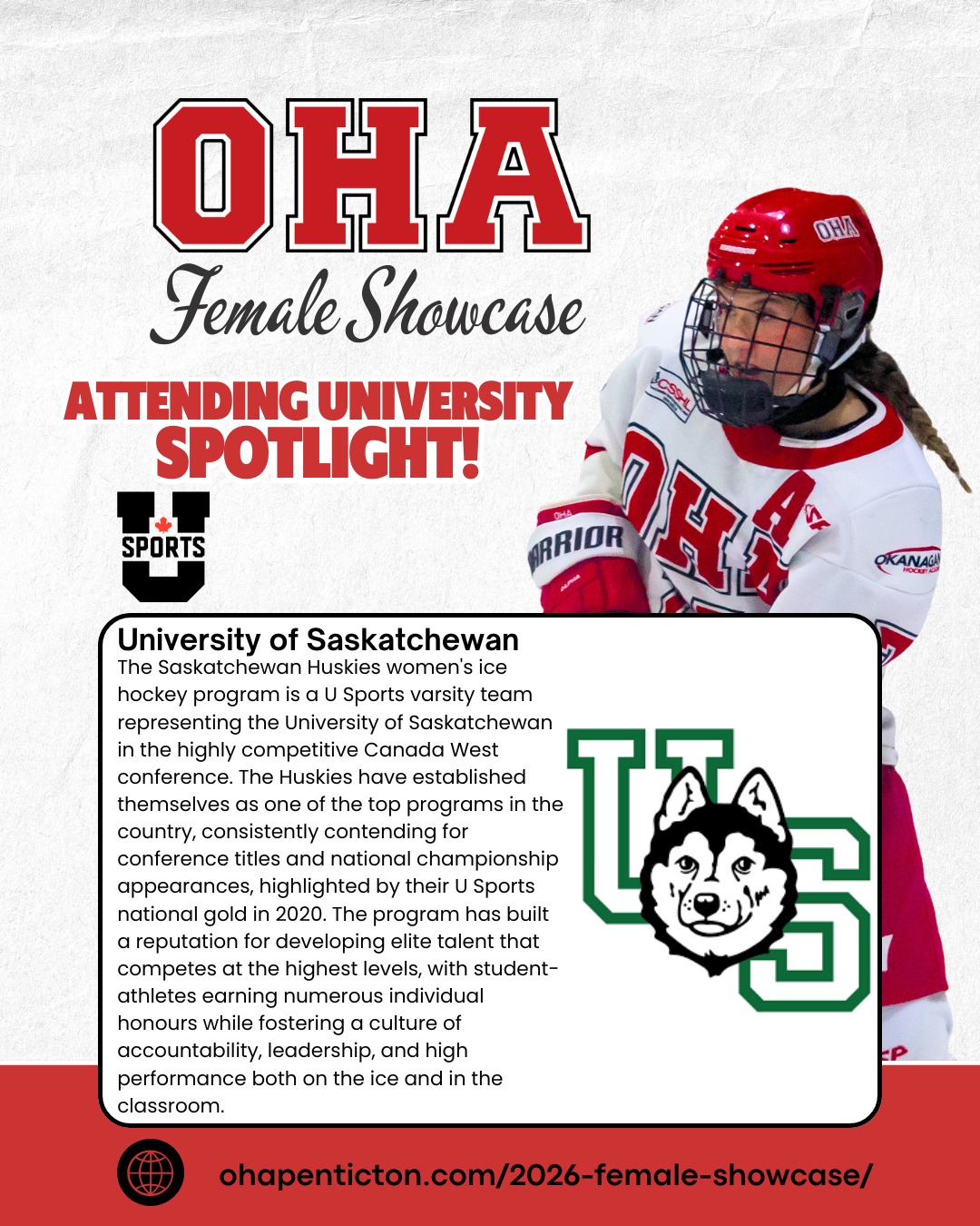 🌟𝐔𝐧𝐢𝐯𝐞𝐫𝐬𝐢𝐭𝐲 𝐒𝐩𝐨𝐭𝐥𝐢𝐠𝐡𝐭: 𝐔𝐧𝐢𝐯𝐞𝐫𝐬𝐢𝐭𝐲 𝐨𝐟 𝐒𝐚𝐬𝐤𝐚𝐭𝐜𝐡𝐞𝐰𝐚𝐧 🌟

Next up on our 2026 𝐎𝐇𝐀 𝐅𝐞𝐦𝐚𝐥𝐞 𝐔𝐧𝐢𝐯𝐞𝐫𝐬𝐢𝐭𝐲 𝐒𝐡𝐨𝐰𝐜𝐚𝐬𝐞 𝐬𝐜𝐡𝐨𝐨𝐥 𝐬𝐩𝐨𝐭𝐥𝐢𝐠𝐡𝐭 are the 𝐒𝐚𝐬𝐤𝐚𝐭𝐜𝐡𝐞𝐰𝐚𝐧 𝐇𝐮𝐬𝐤𝐢𝐞𝐬!🏒

The Saskatchewan Huskies women's ice hockey program is a U SPORTS varsity team representing the University of Saskatchewan in the highly competitive Canada West conference. The Huskies have established themselves as one of the top programs in the country, consistently contending for conference titles and national championship appearances, highlighted by their U Sports national gold in 2020. The program has built a reputation for developing elite talent that competes at the highest levels, with student-athletes earning numerous individual honours while fostering a culture of accountability, leadership, and high performance both on the ice and in the classroom.

📅 𝐒𝐡𝐨𝐰𝐜𝐚𝐬𝐞 𝐃𝐚𝐭𝐞𝐬: April 3–5, 2026 | 𝐁𝐢𝐫𝐭𝐡 𝐘𝐞𝐚𝐫𝐬: 2008–2011
This is more than just games — it’s your chance to train, shine, and connect with top college coaches and scouts!

𝐇𝐢𝐠𝐡𝐥𝐢𝐠𝐡𝐭𝐬 𝐢𝐧𝐜𝐥𝐮𝐝𝐞:
• 3 Showcase Games + 1 Additional Ice Session
• Strength & Conditioning Session
• Dedicated Goalie Ice Session
• College Coach Hot Stove + OHA Info Session

👀 𝐖𝐚𝐧𝐭 𝐭𝐨 𝐬𝐞𝐞 𝐭𝐡𝐞 𝐟𝐮𝐥𝐥 𝐥𝐢𝐬𝐭 𝐨𝐟 𝐚𝐭𝐭𝐞𝐧𝐝𝐢𝐧𝐠 𝐮𝐧𝐢𝐯𝐞𝐫𝐬𝐢𝐭𝐢𝐞𝐬, 𝐞𝐯𝐞𝐧𝐭 𝐝𝐞𝐭𝐚𝐢𝐥𝐬, 𝐚𝐧𝐝 𝐫𝐞𝐠𝐢𝐬𝐭𝐫𝐚𝐭𝐢𝐨𝐧? 𝐕𝐢𝐬𝐢𝐭 𝐨𝐮𝐫 𝐰𝐞𝐛𝐬𝐢𝐭𝐞: LINK IN BIO + Story or DM us for more Info 

#OkanaganHockey #OHAPenticton #HockeyShowcase #USports #WomensHockey